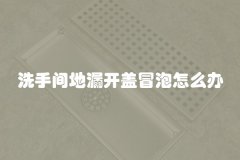 洗手间地漏开盖冒泡怎么办