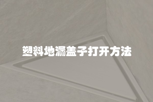 塑料地漏盖子打开方法