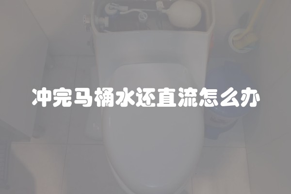 冲完马桶水还直流怎么办