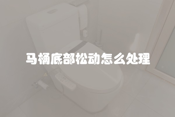 马桶底部松动怎么处理