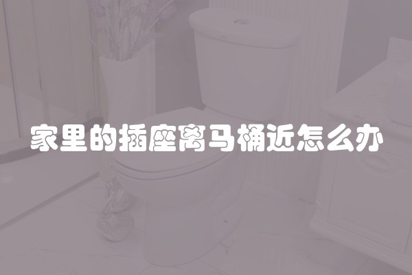 家里的插座离马桶(jìn)怎么办