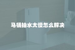 马桶抽水太慢怎么解决