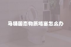 马桶固态物质堵塞怎么办