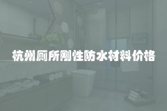 杭州厕所刚性防水材料价格