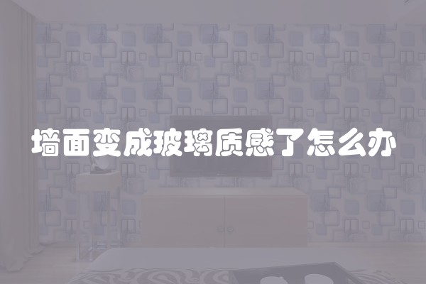 墙面变成玻璃质感了怎么办