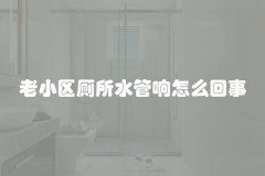 老小区厕所水管响怎么回事