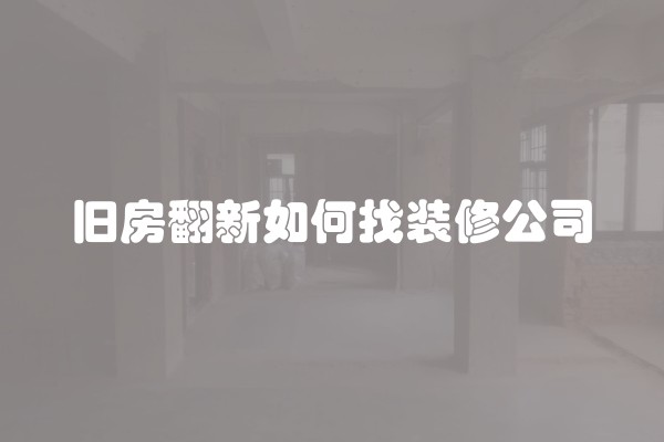 旧房翻新如何找装修公司