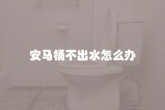 安马桶不出水怎么办