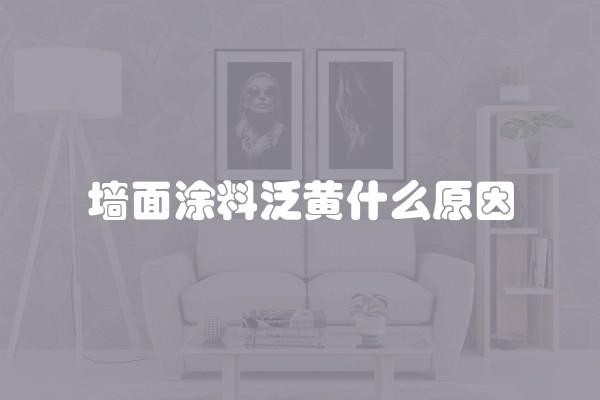 墙面涂料泛黄什么原因