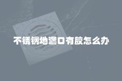 不锈钢地漏口有胶怎么办