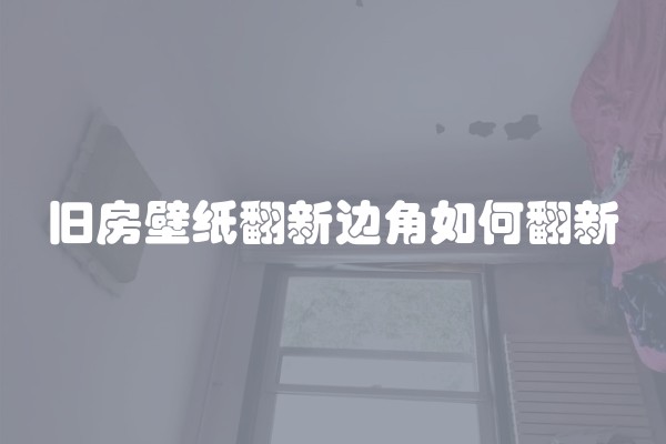 旧房壁纸翻新边角如何翻新