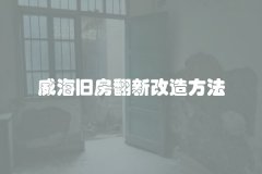 威海旧房翻新改造方法