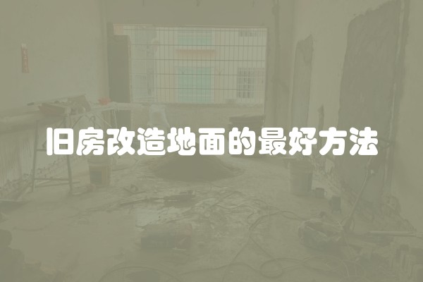 旧房改造地面的最好方法