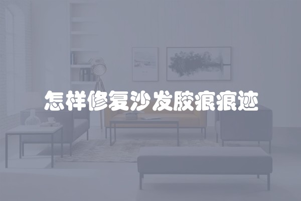 怎样修复沙发胶痕痕迹