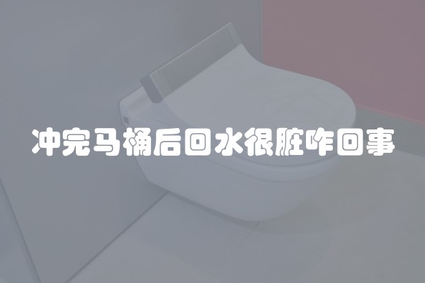 冲完马桶后回水很脏咋回事