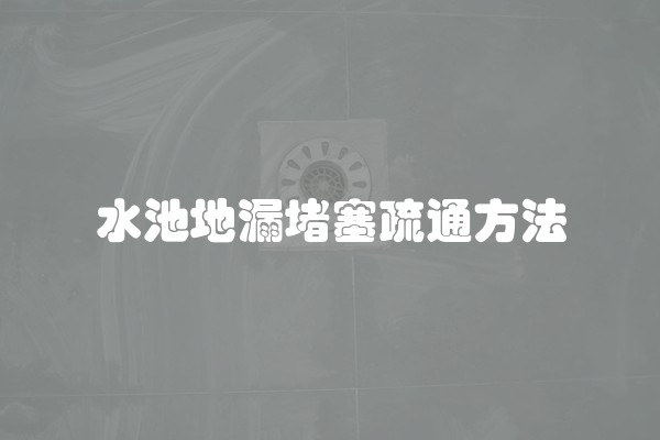 水池地漏堵塞疏通方法