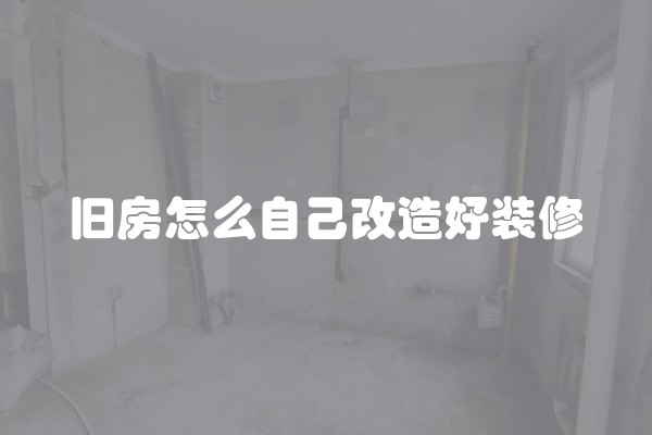 旧房怎么自己改造好装修