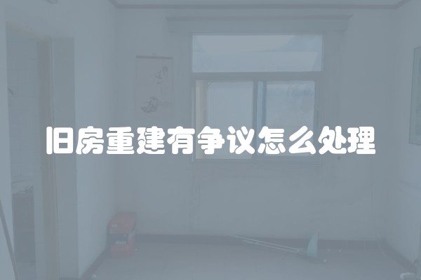 旧房重建有争议怎么处理