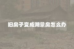 旧房子变成湖景房怎么办