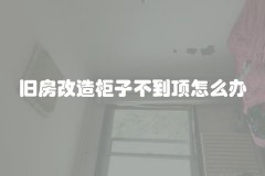 旧房改造柜子不到顶怎么办