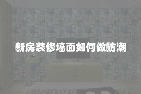 新房装修墙面如何做防潮