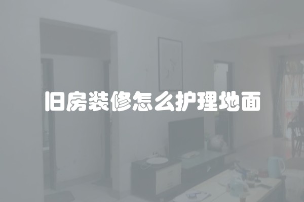 旧房装修怎么护理地面