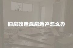 旧房改造成房地产怎么办