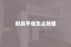 旧房不住怎么处理