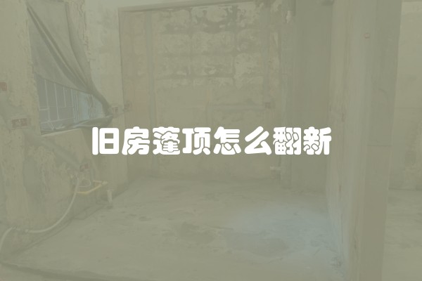 旧房蓬顶怎么翻新