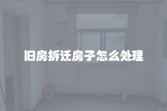 旧房拆迁房子怎么处理