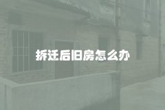 拆迁后旧房怎么办