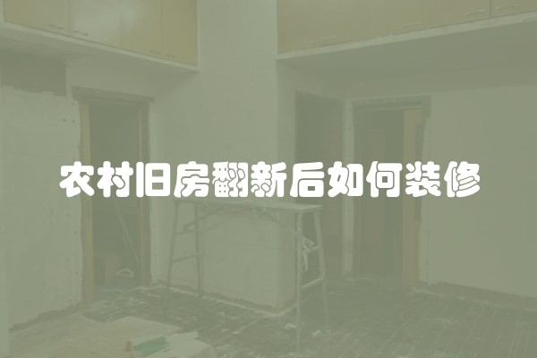 农村旧房翻新后如何装修