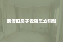 装修旧房子瓷砖怎么翻新