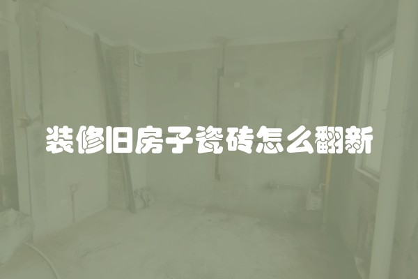 装修旧房子瓷砖怎么翻新