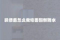 装修后怎么做墙面翻新防水