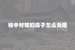 城中村破旧房子怎么处理