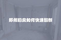 郑州旧房如何快速翻新