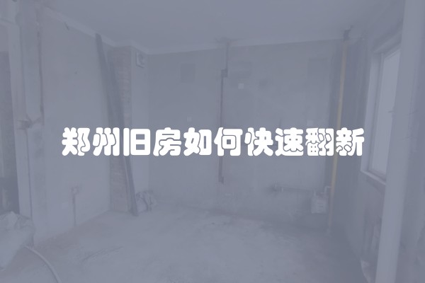 郑州旧房如何快速翻新