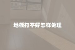 地板打不好怎样处理