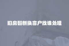 旧房翻新换窗户找谁处理