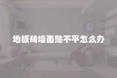 地板砖墙面贴不平怎么办