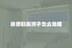 装修旧房顶子怎么处理