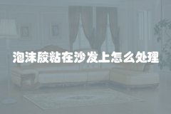 泡沫胶粘在沙发上怎么处理