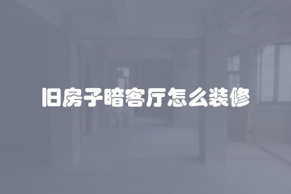 旧房子暗客厅怎么装修