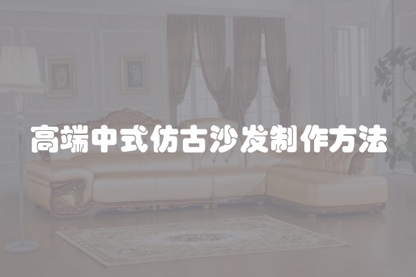 高端中式仿古沙发制作方法