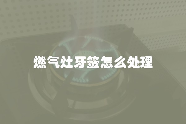 燃气灶牙签怎么处理