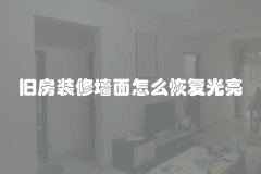 旧房装修墙面怎么恢复光亮