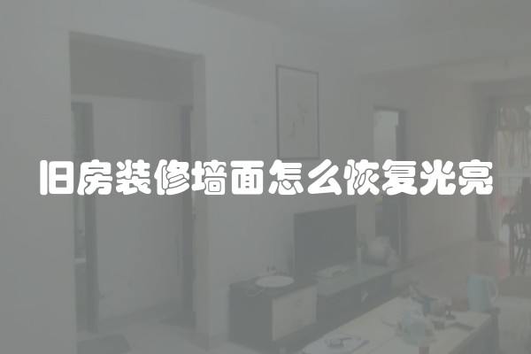 旧房装修墙面怎么恢复光亮