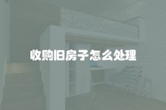 收购旧房子怎么处理