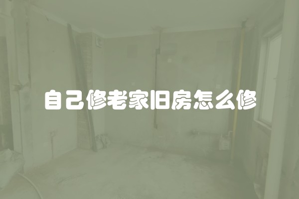 自己修老家旧房怎么修